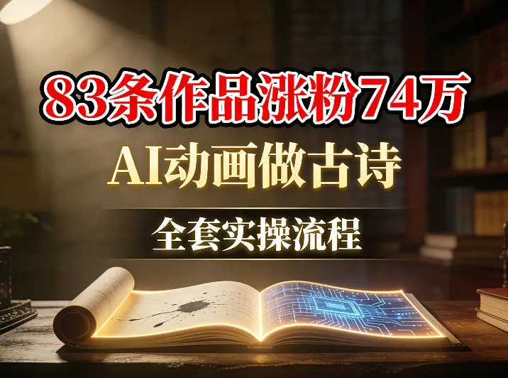 AI动画做古诗，83条作品涨粉74W，全套实操流程_摸鱼资源网