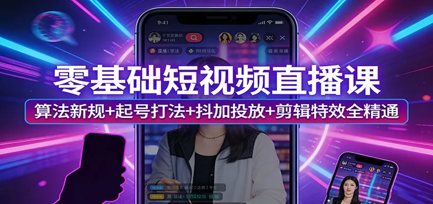 零基础短视频直播课：算法新规+起号打法+抖加投放+剪辑特效全精通_摸鱼资源网