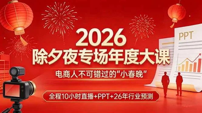 （17450期）2026除夕夜专场年度大课，全程10小时直播+PPT+26年行业预测，是电商人不可错过的“小春晚”_摸鱼资源网