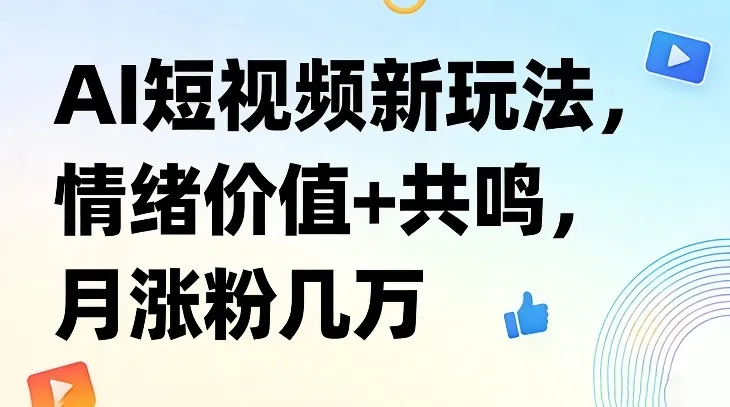 AI短视频新玩法，情绪价值+共鸣，月涨粉几万_摸鱼资源网