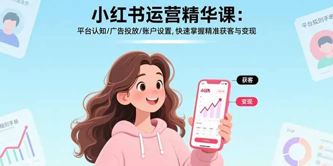 小红书运营精华课-更新：平台认知/广告投放/账户设置,快速掌握精准获客与变现_摸鱼资源网