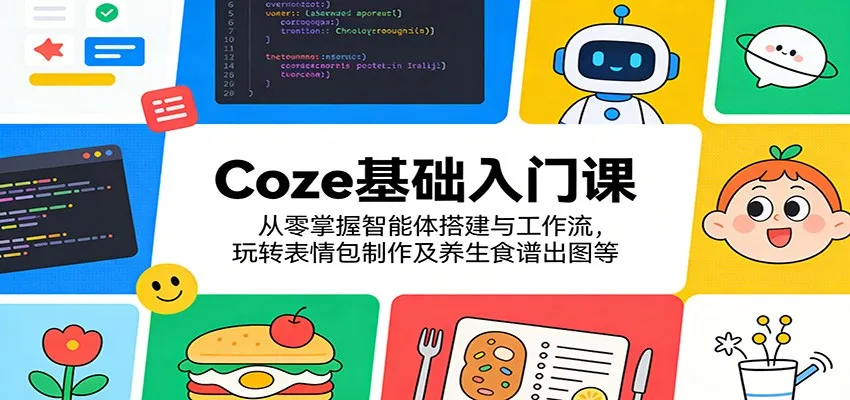 Coze基础入门课：从零掌握智能体搭建与工作流，玩转表情包制作及养生食谱出图等_摸鱼资源网
