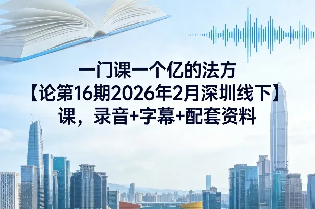 一门课一个亿的法方‬论第16期2026年2月深圳线下课，录音+字幕+配套资料_摸鱼资源网