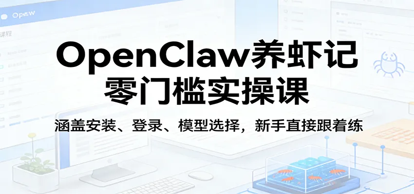 OpenClaw养虾记零门槛实操课：涵盖安装、登录、模型选择，新手直接跟着练_摸鱼资源网