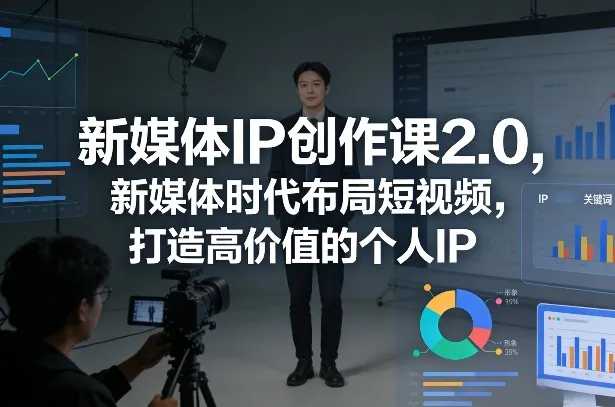 新媒体IP创作课2.0，新媒体时代布局短视频，打造高价值的个人IP_摸鱼资源网