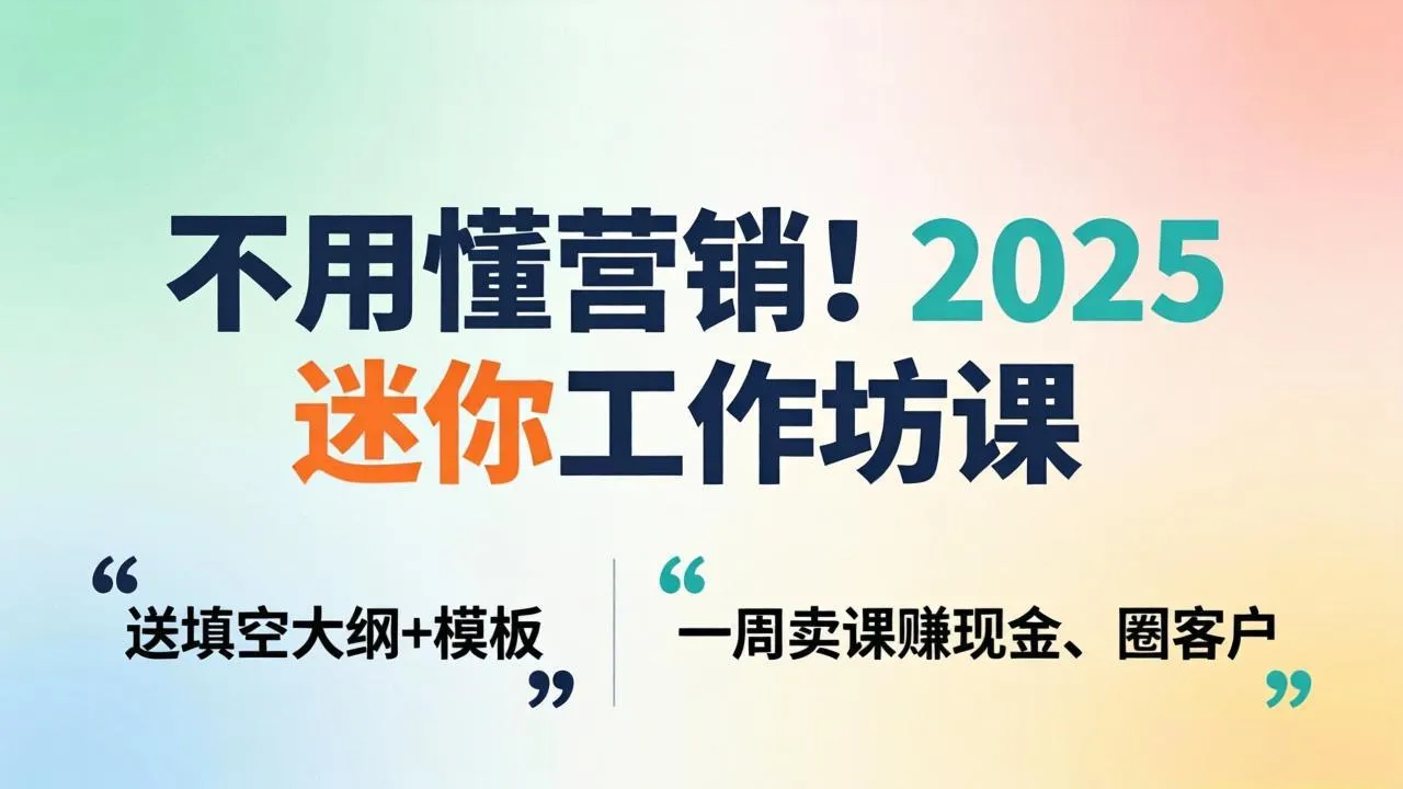 不用懂营销！2025 迷你工作坊课：送填空大纲 + 模板，一周卖课赚现金、圈客户_摸鱼资源网