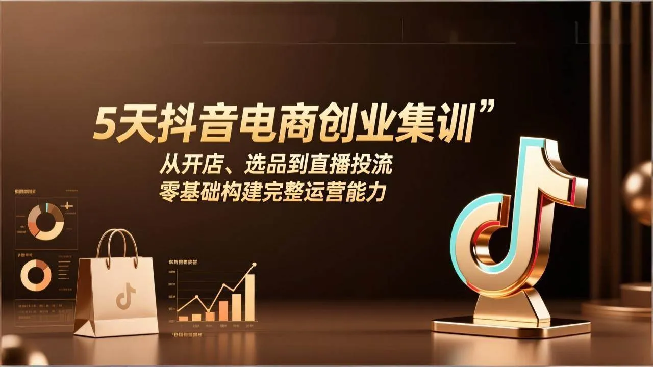 （17544期）5天抖音电商创业集训：从开店、选品到直播投流，零基础构建完整运营能力_摸鱼资源网