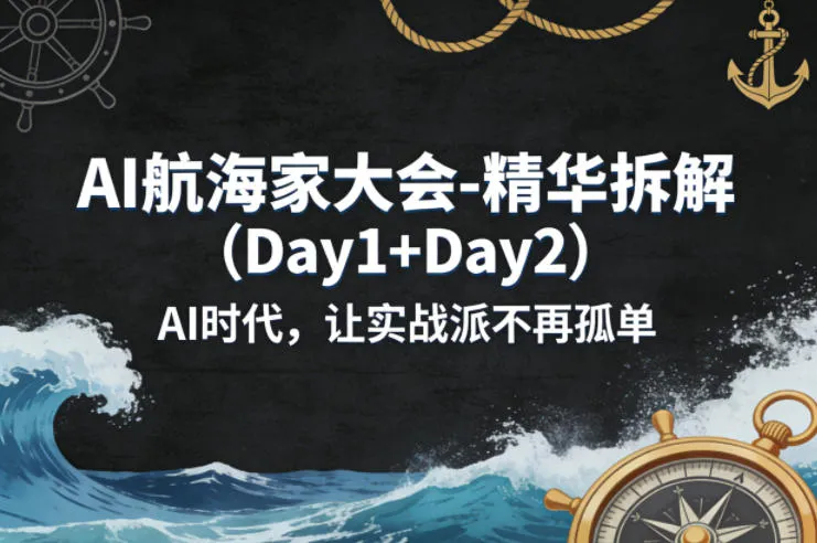 AI航海家大会-精华拆解（Day1+Day2）AI时代，让实战派不再孤单_摸鱼资源网