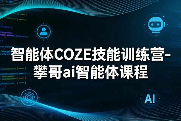 智能体COZE技能训练营-攀哥ai智能体课程_摸鱼资源网