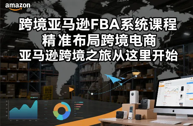 跨境亚马逊FBA系统课程，精准布局跨境电商，亚马逊跨境之旅从这里开始（更新）_摸鱼资源网
