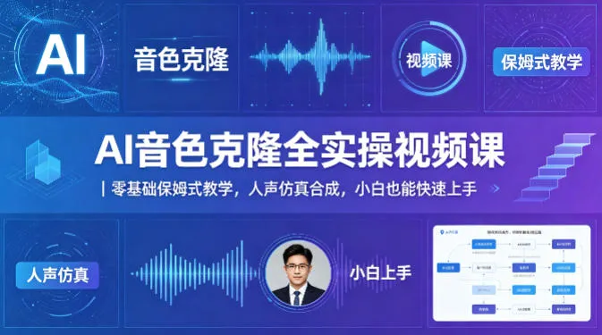 AI音色克隆全实操视频课｜零基础保姆式教学，人声仿真合成，小白也能快速上手_摸鱼资源网