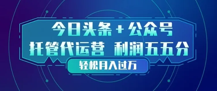 今日头条+公众号双重代运营模式，每天花费十分钟发布，单日稳定变现3张+【揭秘】_摸鱼资源网