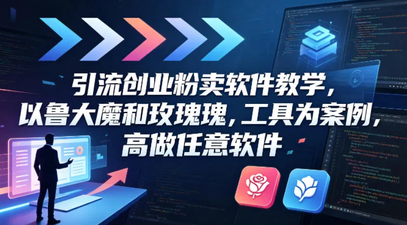 引流创业粉卖软件教学，以鲁大魔和玫瑰工具为案例，可做任意软件_摸鱼资源网
