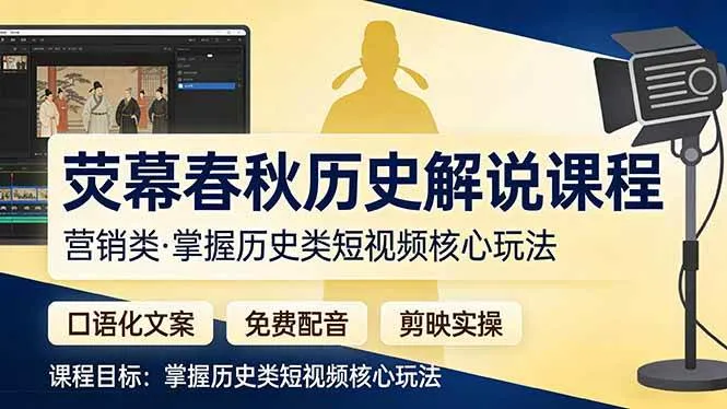 (17686期)荧幕春秋历史(营销类)解说课程:口语化文案+免费配音+剪映实操,掌握历史类短视频核心玩法-摸鱼资源网 (17686期)荧幕春秋历史(营销类)解说课程:口语化文案+免费配音+剪映实操,掌握历史类短视频核心玩法-摸鱼资源网