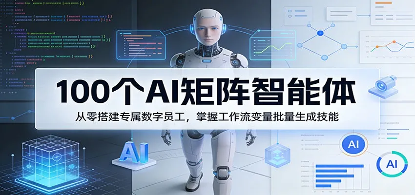 100个AI矩阵智能体，从零搭建专属数字员工，掌握工作流变量批量生成技能_摸鱼资源网