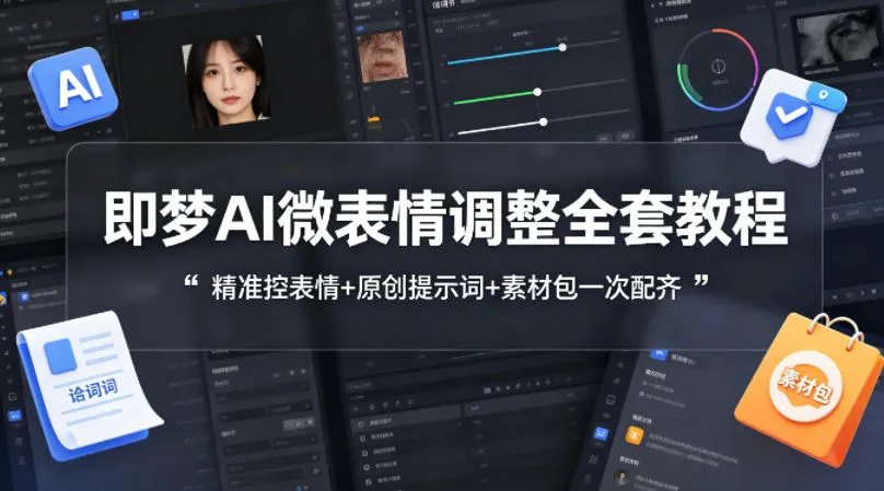 即梦AI微表情调整全套教程，精准控表情+原创提示词+素材包一次配齐_摸鱼资源网