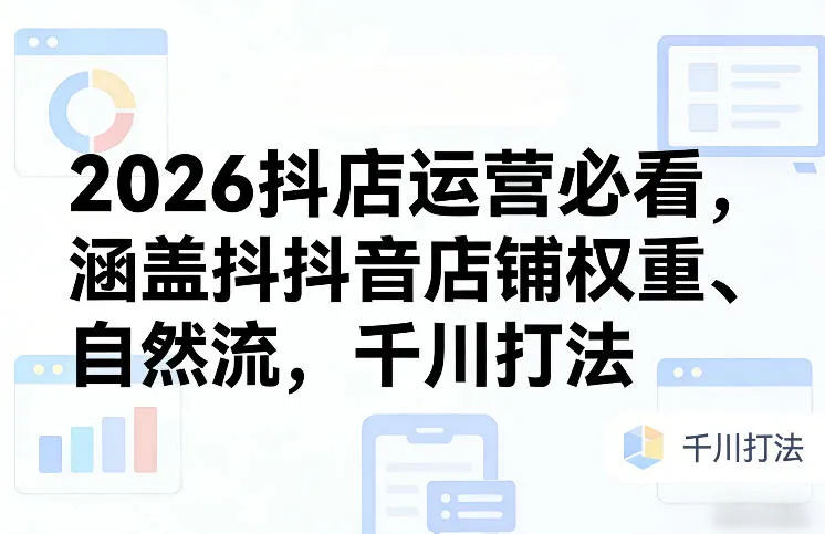 2026抖店运营必看，涵盖抖音店铺权重、自然流，千川打法_摸鱼资源网
