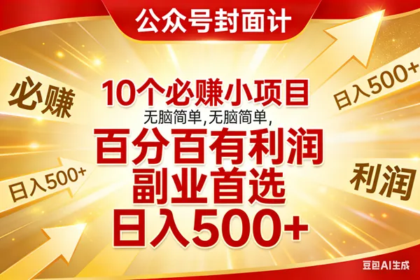 （17648期）10个必赚小项目，无脑简单，百分百有利润，副业首选，日入500+_摸鱼资源网