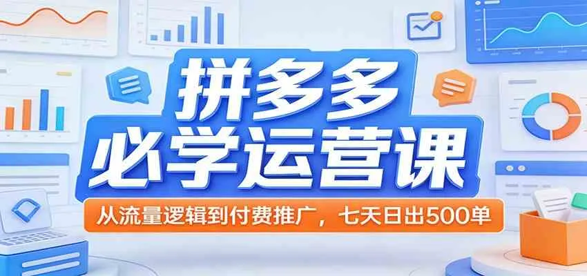 拼多多必学运营课：从流量逻辑到付费推广，七天日出500单_摸鱼资源网