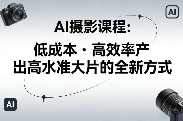 AI摄影课程：零基础高效创作专业大片，低成本高收益指南_摸鱼资源网