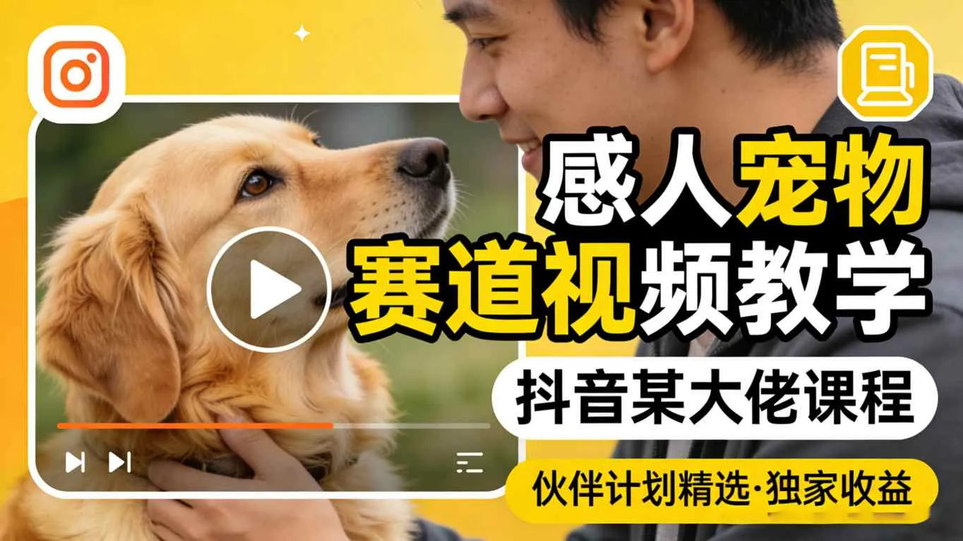 感人宠物赛道视频教学，抖音某大佬课程，可做伙伴计划精选独家收益_摸鱼资源网
