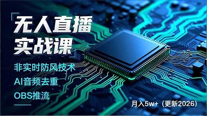 （17384期）无人直播实战课（更新2月），非实时防风技术、AI音频去重、OBS推流，建立技术壁垒，月入5w+_摸鱼资源网