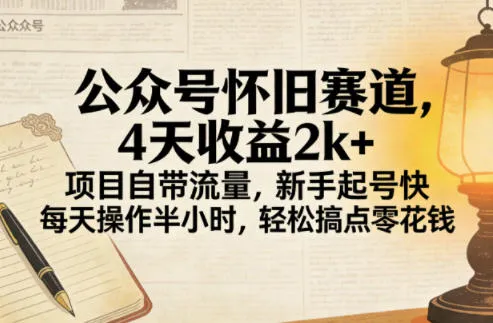 公众号怀旧赛道，4天收益2k+，项目自带流量，新手起号快，每天操作半小时，轻松搞点零花钱_摸鱼资源网