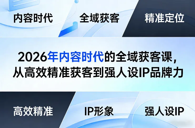 2026年内容时代的全域获客课，从高效精准获客到强人设IP品牌力_摸鱼资源网