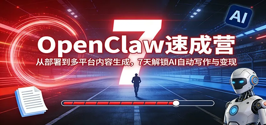 OpenClaw速成营：从部署到多平台内容生成，7天解锁AI自动写作与变现_摸鱼资源网