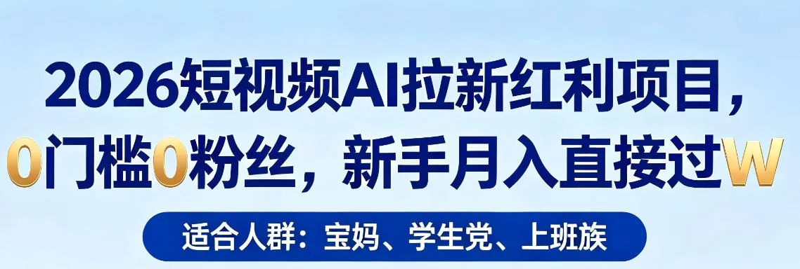 2026短视频AI拉新红利项目，0门槛0粉丝，新手月入直接过1W_摸鱼资源网