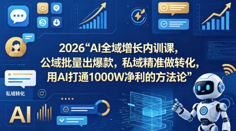2026AI全域增长内训课，公域批量出爆款，私域精准做转化，用AI打通1000W净利的方法论_摸鱼资源网