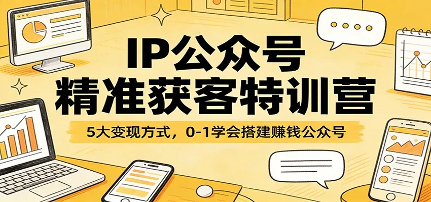 IP公众号精准获客特训营：5大变现方式，0-1学会搭建赚钱公众号_摸鱼资源网