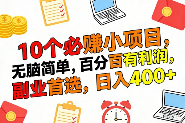 （17836期）10个必赚米的小项目，百分百有利润，无脑简单，副业首选，日入400+_摸鱼资源网