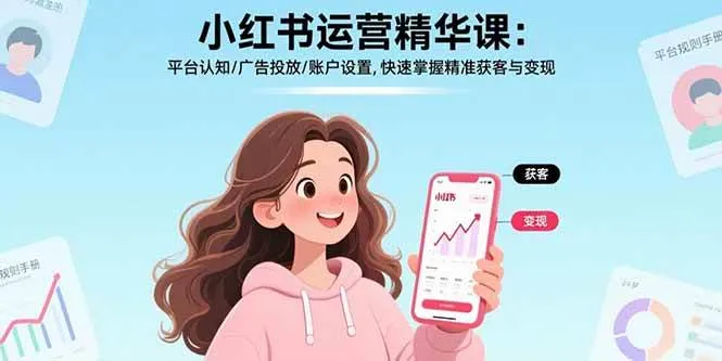 （17468期）小红书运营精华课-更新：平台认知/广告投放/账户设置,快速掌握精准获客与变现_摸鱼资源网