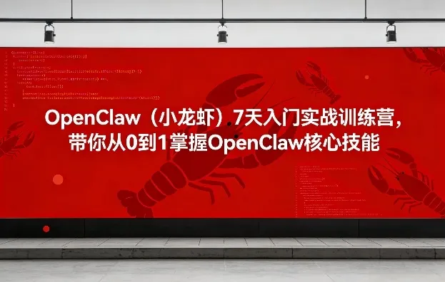 OpenClaw（小龙虾）7天入门实战训练营，带你从0到1掌握OpenClaw核心技能_摸鱼资源网