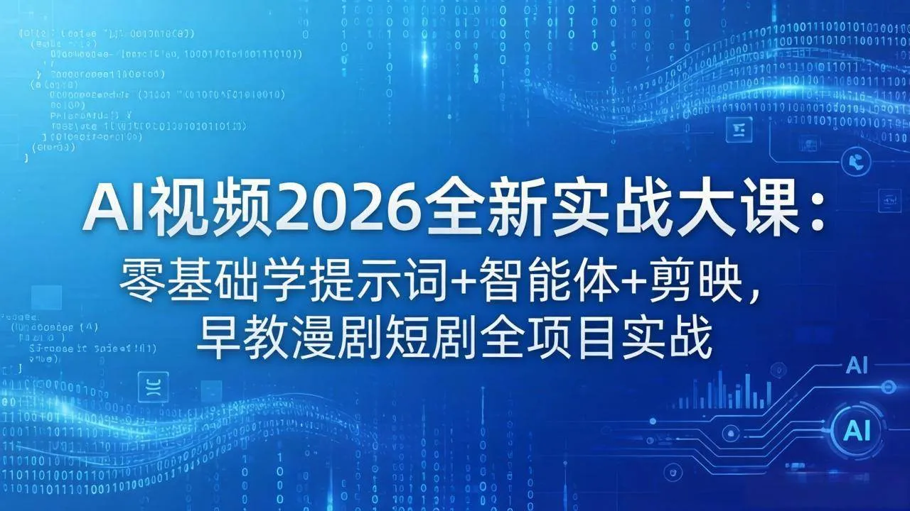 （18102期）AI视频2026全新实战大课：零基础学提示词+智能体+剪映，早教漫剧短剧全项目实战_摸鱼资源网