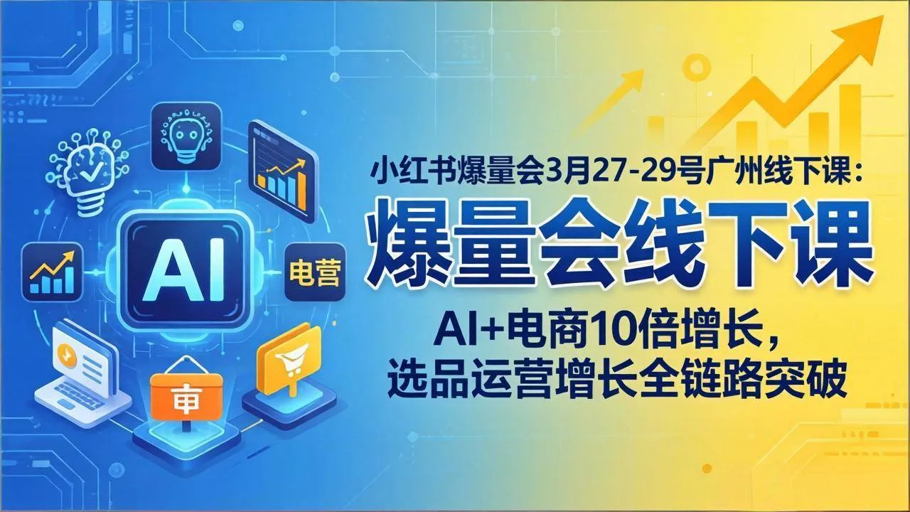 （17849期）小红书爆量会3月27-29号广州线下课：AI+电商10倍增长，选品运营增长全链路突破_摸鱼资源网