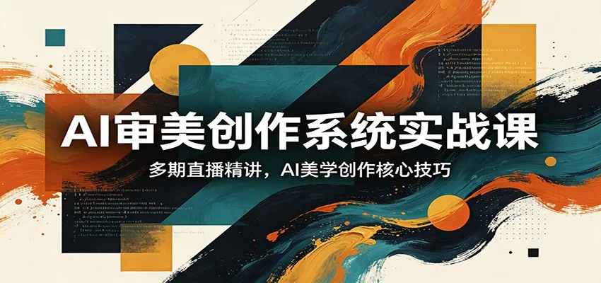 AI审美创作系统实战课，多期直播精讲，AI美学创作核心技巧_摸鱼资源网