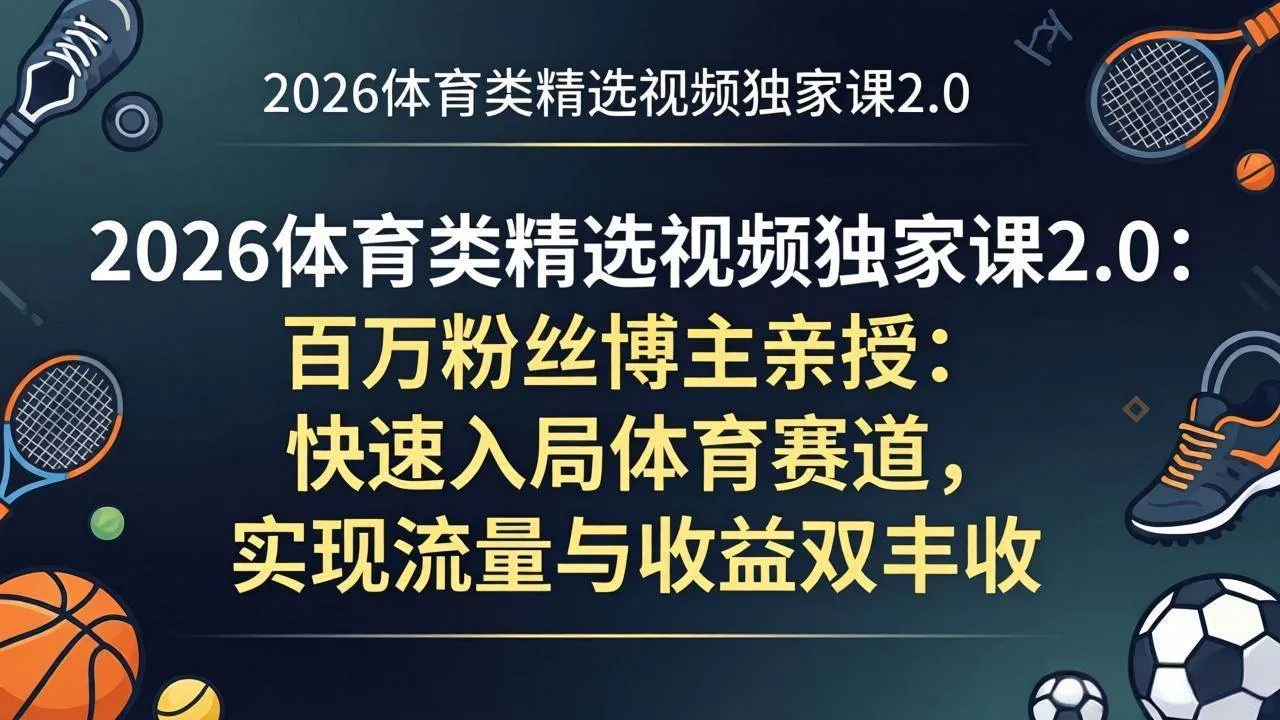 （17991期）2026体育类精选视频独家课2.0：百万粉丝博主亲授：快速入局体育赛道，实现流量与收益双丰收_摸鱼资源网