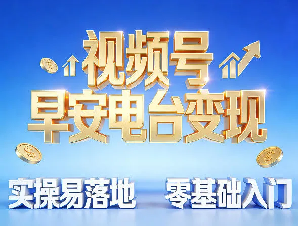 视频号早安电台变现，实操易落地，零基础入门_摸鱼资源网