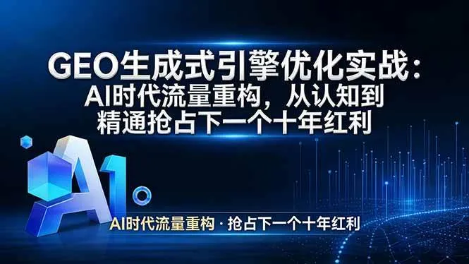（17708期）GEO 生成式引擎优化实战：AI时代流量重构，从认知到精通抢占下一个十年红利_摸鱼资源网