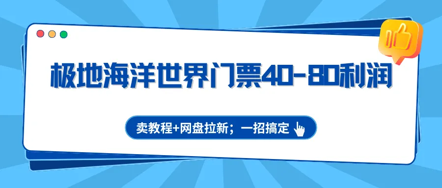极地海洋世界门票40-80利润，卖教程+网盘拉新；一招搞定_摸鱼资源网