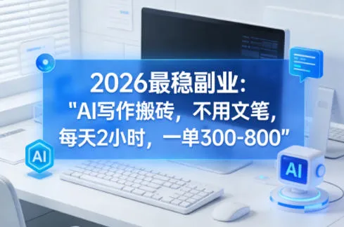 2026最稳副业：AI写作搬砖，不用文笔，每天2小时，一单300-800_摸鱼资源网