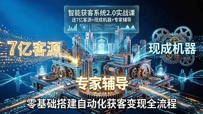 智能获客系统2.0实战课：送7亿客源+现成机器+专家辅导，零基础搭建自动化获客变现全流程_摸鱼资源网