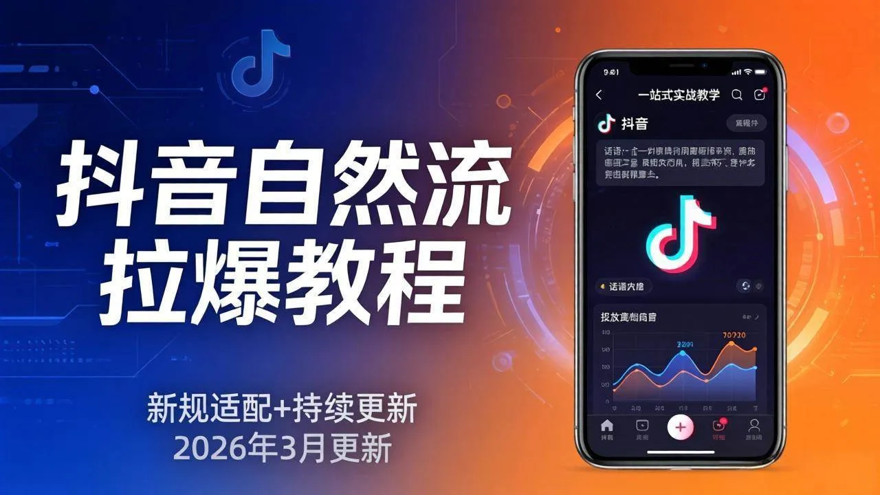 （17785期）抖音自然流拉爆教程：新规适配+持续更新，话术+投放+起号一站式实战教学（更新26年3月）_摸鱼资源网