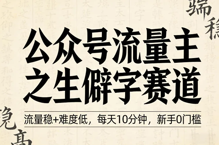 公众号流量主之生僻字赛道，流量稳+难度低，每天10分钟，新手0门槛_摸鱼资源网