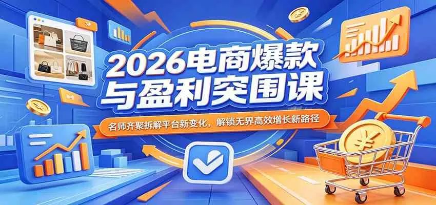 2026电商爆款与盈利突围课：名师齐聚拆解平台新变化，解锁无界高效增长新路径_摸鱼资源网