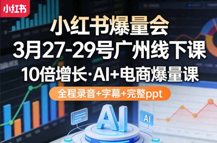 小红书爆量会3月27-29号广州线下课，10倍增长，AI+电商爆量课，全程录音+字幕+完整ppt_摸鱼资源网