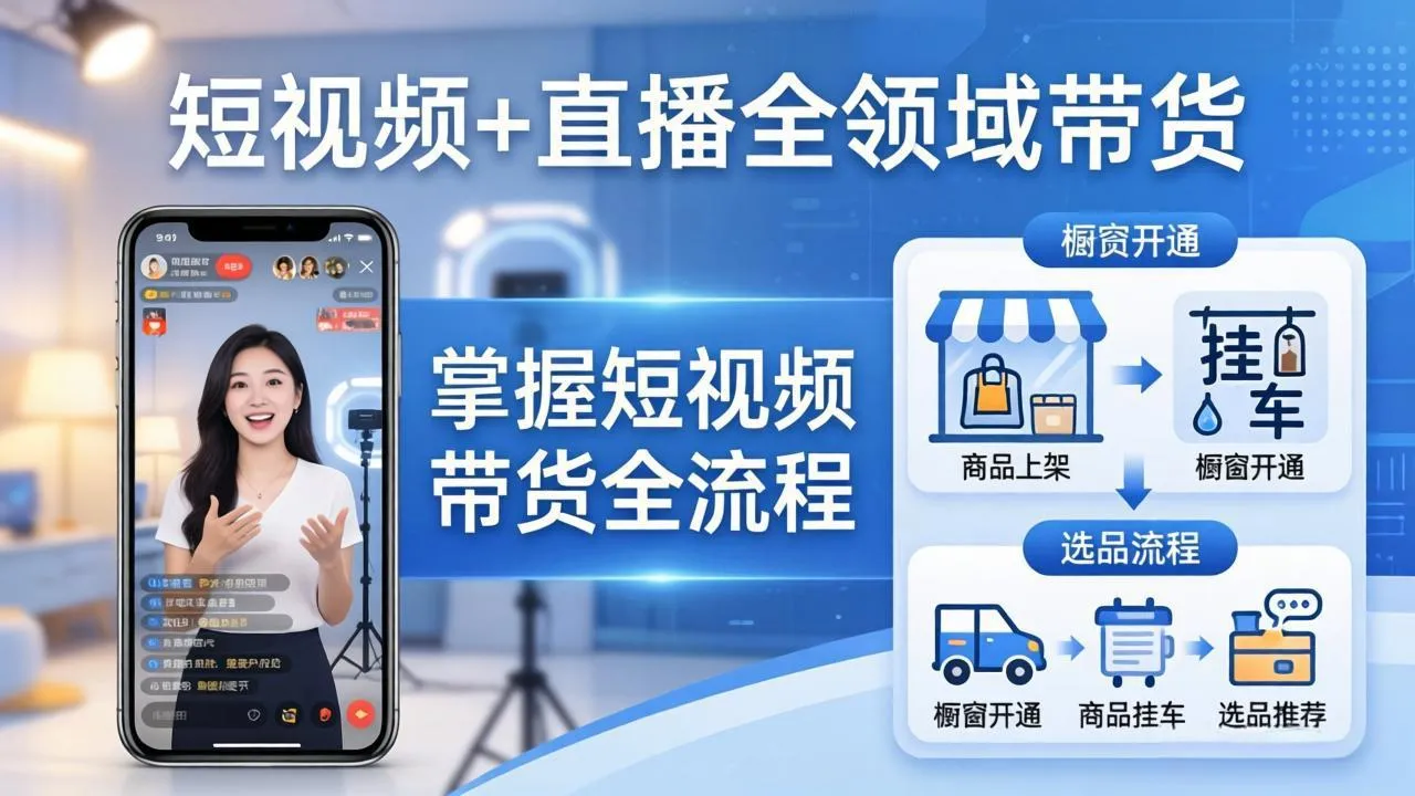 短视频+直播全领域带货：掌握橱窗开通、挂车、选品、爆款文案改编等短视频带货全流程_摸鱼资源网