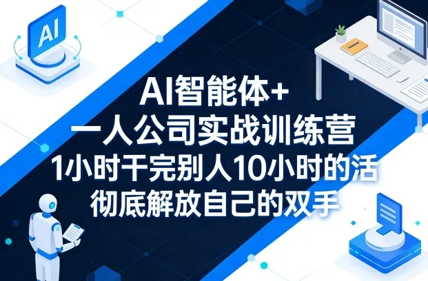AI智能体+一人公司实战训练营，1小时干完别人10小时的活，彻底解放自己的双手_摸鱼资源网